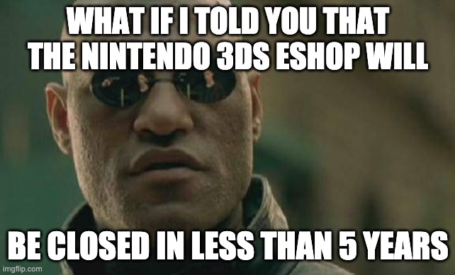 This will make you cry? I promise | WHAT IF I TOLD YOU THAT THE NINTENDO 3DS ESHOP WILL; BE CLOSED IN LESS THAN 5 YEARS | image tagged in memes,matrix morpheus | made w/ Imgflip meme maker