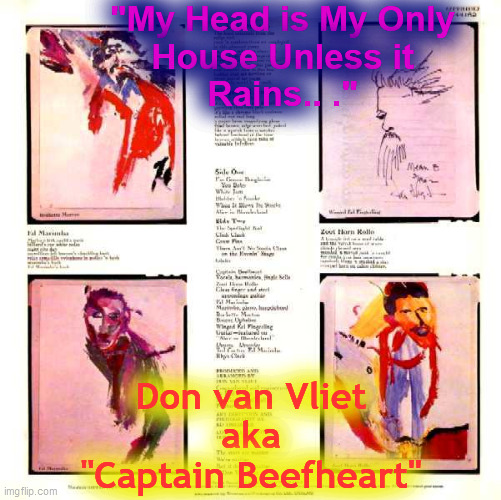 "My Head is My Only
House Unless it
Rains.. ." Don van Vliet
aka
"Captain Beefheart" | made w/ Imgflip meme maker