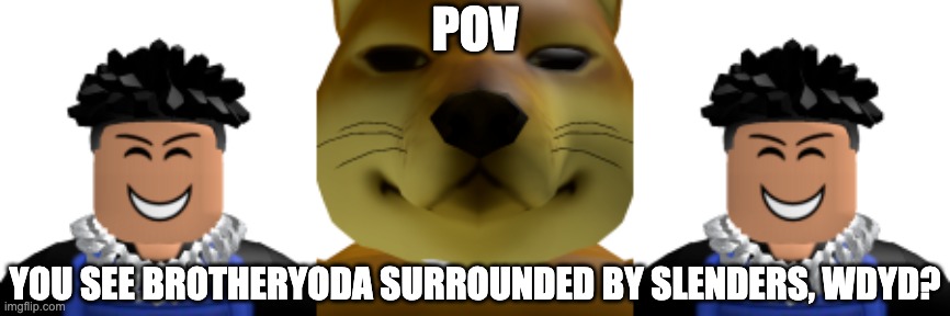 WDYD? | POV; YOU SEE BROTHERYODA SURROUNDED BY SLENDERS, WDYD? | made w/ Imgflip meme maker