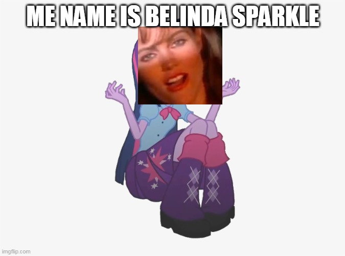 Belinda Sparkle | ME NAME IS BELINDA SPARKLE | image tagged in scared twilight sparkle my little pony eqg | made w/ Imgflip meme maker