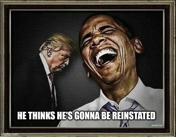 What A Fool Believes | HE THINKS HE'S GONNA BE REINSTATED | image tagged in trump,ignorant,criminal,fascist,asshole,gqp | made w/ Imgflip meme maker