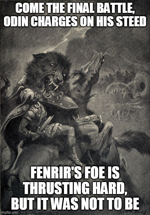Valhalla | COME THE FINAL BATTLE, ODIN CHARGES ON HIS STEED; FENRIR'S FOE IS THRUSTING HARD, BUT IT WAS NOT TO BE | image tagged in odin vs fenrir,pantera,valhalla,odin,fenrir,ragnarok | made w/ Imgflip meme maker