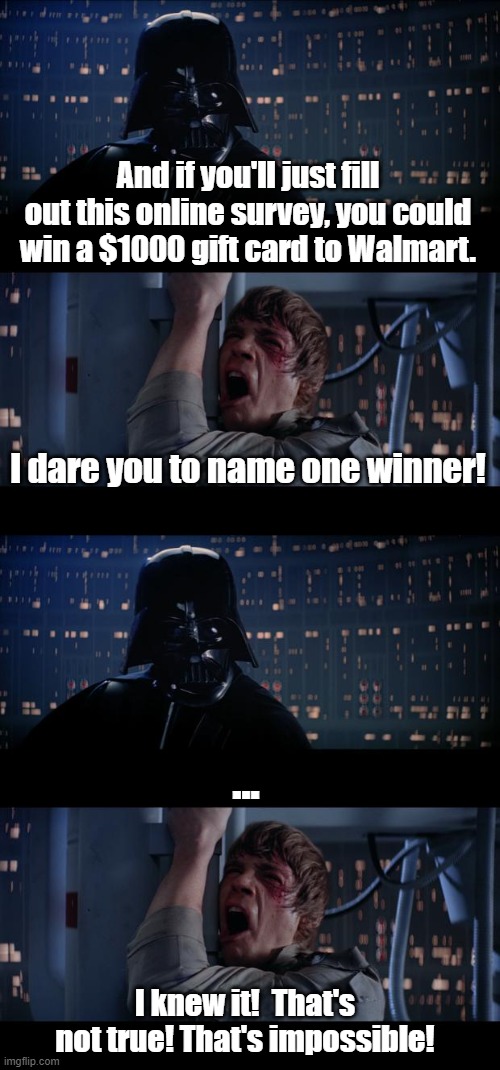The Dark Side is offering gift cards.  Really! | And if you'll just fill out this online survey, you could win a $1000 gift card to Walmart. I dare you to name one winner! ... I knew it!  That's not true! That's impossible! | image tagged in memes,star wars no,walmart,survey | made w/ Imgflip meme maker
