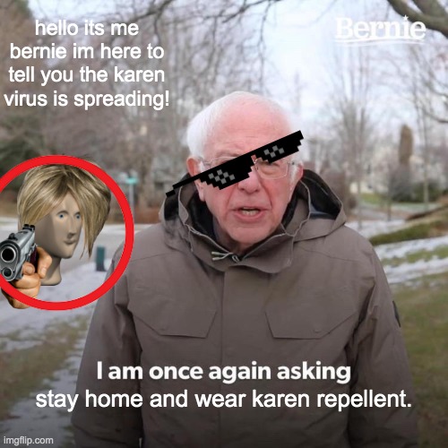 Bernie I Am Once Again Asking For Your Support Meme | hello its me bernie im here to tell you the karen virus is spreading! stay home and wear karen repellent. | image tagged in memes,bernie i am once again asking for your support | made w/ Imgflip meme maker