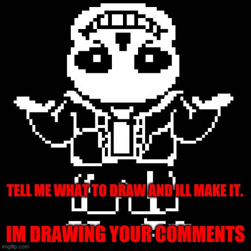 sans undertale | IM DRAWING YOUR COMMENTS; TELL ME WHAT TO DRAW AND ILL MAKE IT. | image tagged in sans undertale | made w/ Imgflip meme maker