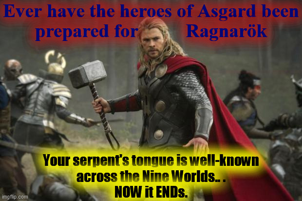 Ever have the heroes of Asgard been
prepared for          Ragnarök Your serpent's tongue is well-known
across the Nine Worlds.. .
NOW it END | made w/ Imgflip meme maker