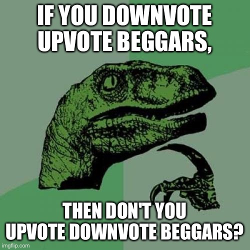 Hmmmm | IF YOU DOWNVOTE UPVOTE BEGGARS, THEN DON'T YOU UPVOTE DOWNVOTE BEGGARS? | image tagged in memes,philosoraptor | made w/ Imgflip meme maker