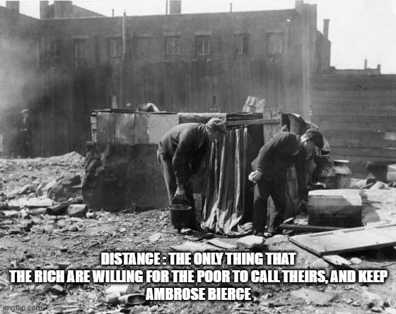Great Depression | DISTANCE : THE ONLY THING THAT THE RICH ARE WILLING FOR THE POOR TO CALL THEIRS, AND KEEP
AMBROSE BIERCE | image tagged in great depression | made w/ Imgflip meme maker