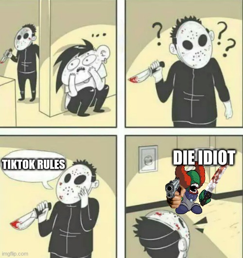 Hiding from serial killer | DIE IDIOT; TIKTOK RULES | image tagged in hiding from serial killer | made w/ Imgflip meme maker