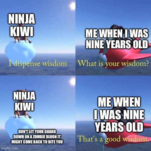 Relatable meme for any bloons game | NINJA KIWI; ME WHEN I WAS NINE YEARS OLD; NINJA KIWI; ME WHEN I WAS NINE YEARS OLD; DON’T LET YOUR GUARD DOWN ON A ZOMBIE BLOON IT MIGHT COME BACK TO BITE YOU | image tagged in dog of wisdom,pepperidge farm remembers,relatable | made w/ Imgflip meme maker