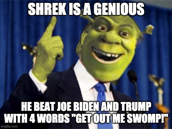 Shrek For President | SHREK IS A GENIOUS; HE BEAT JOE BIDEN AND TRUMP WITH 4 WORDS "GET OUT ME SWOMP!" | image tagged in shrek for president | made w/ Imgflip meme maker