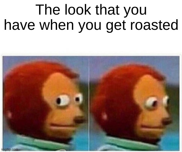 the look when you get roasted | The look that you have when you get roasted | image tagged in memes,monkey puppet | made w/ Imgflip meme maker