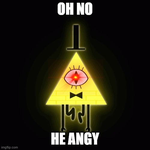 bill cipher says |  OH NO; HE ANGY | image tagged in bill cipher says | made w/ Imgflip meme maker
