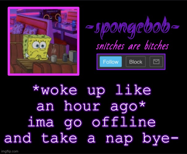 It’s 4:05 lol | *woke up like an hour ago* ima go offline and take a nap bye- | image tagged in sponge neon temp | made w/ Imgflip meme maker