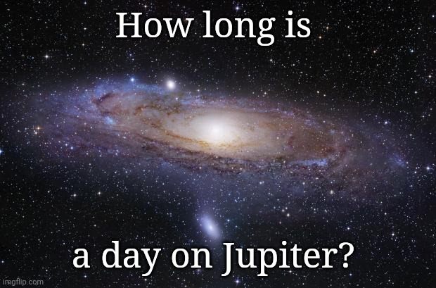 God Religion Universe | How long is; a day on Jupiter? | image tagged in god religion universe | made w/ Imgflip meme maker