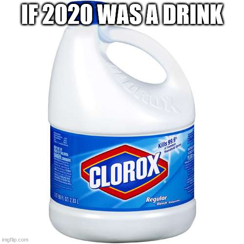 sorry for a 2020 meme in 2021 | IF 2020 WAS A DRINK | image tagged in clorox,2020 sucks | made w/ Imgflip meme maker