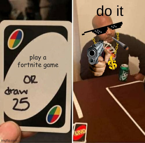 UNO Draw 25 Cards Meme | do it; play a fortnite game | image tagged in memes,uno draw 25 cards | made w/ Imgflip meme maker