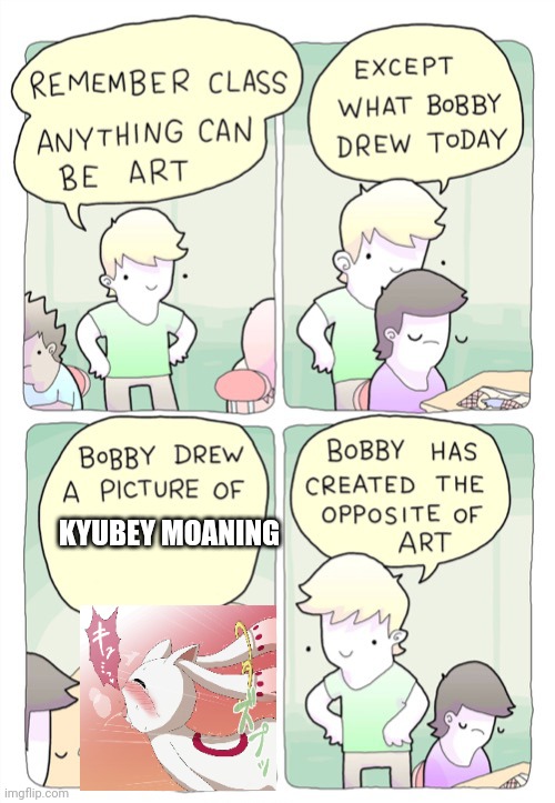 Bobby created the opposite of art | KYUBEY MOANING | image tagged in bobby created the opposite of art | made w/ Imgflip meme maker