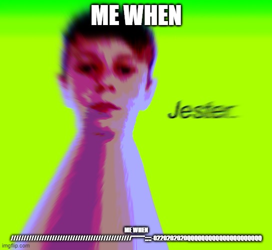 relatable | ME WHEN; ME WHEN ///////////////////////////////////////////////''''''''''';;;;;-0220202020QQQQQQQQQQQQQQQQQQQQQ | image tagged in jester | made w/ Imgflip meme maker