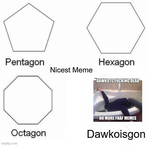 Pentagon Hexagon Octagon Meme | Nicest Meme; Dawkoisgon | image tagged in memes,pentagon hexagon octagon | made w/ Imgflip meme maker