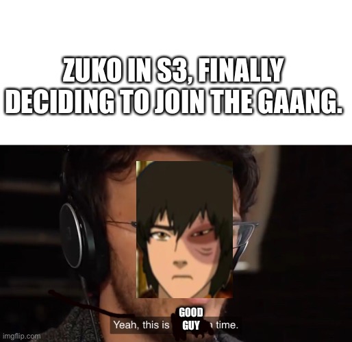 can somebody tell me how to get to the avatar stuff I’m lost | ZUKO IN S3, FINALLY DECIDING TO JOIN THE GAANG. GOOD GUY | image tagged in it's big brain time | made w/ Imgflip meme maker