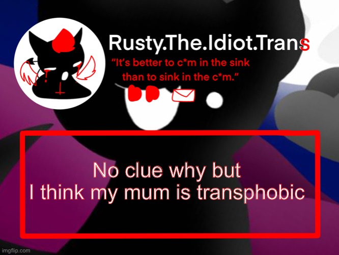 Just remember, I might chicken out when I come out to her | No clue why but
I think my mum is transphobic | image tagged in rustys better template | made w/ Imgflip meme maker