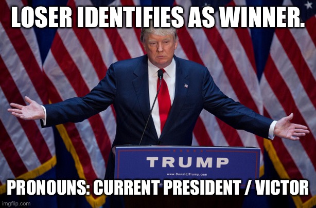 A biological loser | LOSER IDENTIFIES AS WINNER. PRONOUNS: CURRENT PRESIDENT / VICTOR | image tagged in donald trump | made w/ Imgflip meme maker
