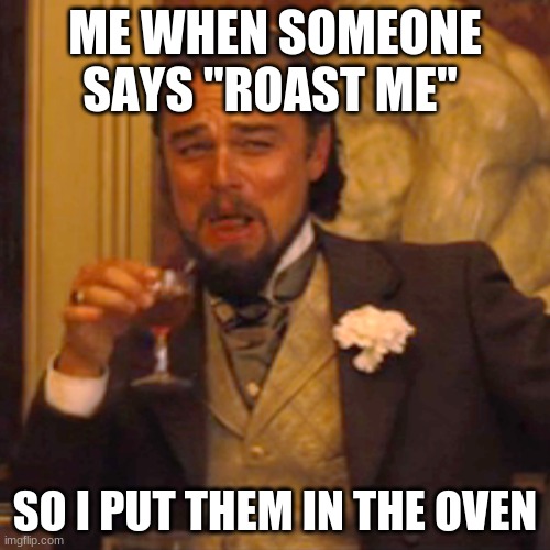 Yum yum human. | ME WHEN SOMEONE SAYS "ROAST ME"; SO I PUT THEM IN THE OVEN | image tagged in memes,laughing leo | made w/ Imgflip meme maker