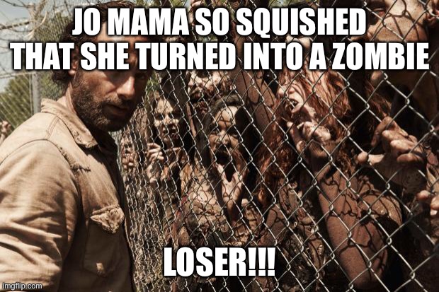Funny meme | JO MAMA SO SQUISHED THAT SHE TURNED INTO A ZOMBIE; LOSER!!! | image tagged in zombies | made w/ Imgflip meme maker