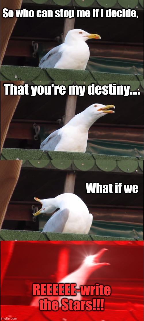 REEEEEEEEEEEEEEEEEE | So who can stop me if i decide, That you're my destiny.... What if we; REEEEEE-write the Stars!!! | image tagged in memes,inhaling seagull,reeeeeeeeeeeeeeeeeeeeee,zac efron,zendaya | made w/ Imgflip meme maker