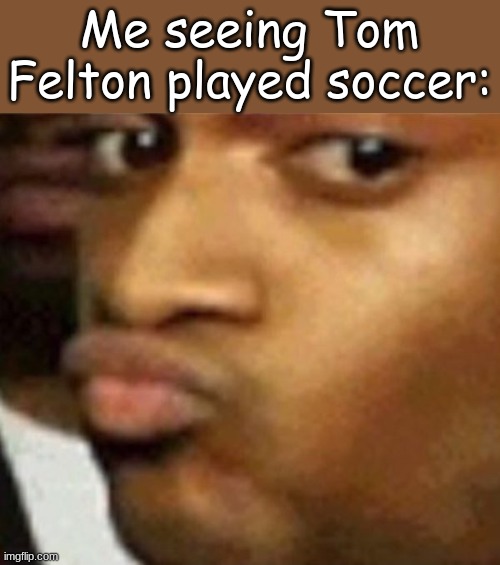 Shook | Me seeing Tom Felton played soccer: | image tagged in shook | made w/ Imgflip meme maker