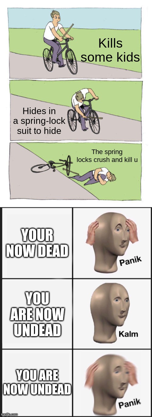 Kills some kids; Hides in a spring-lock suit to hide; The spring locks crush and kill u; YOUR NOW DEAD; YOU ARE NOW UNDEAD; YOU ARE NOW UNDEAD | image tagged in memes,bike fall,panik kalm panik | made w/ Imgflip meme maker