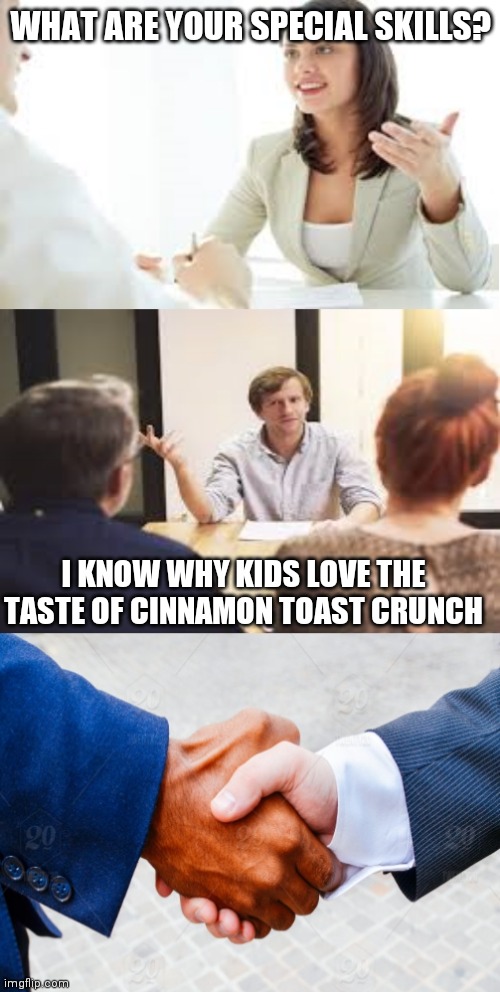 Why should we hire you? | WHAT ARE YOUR SPECIAL SKILLS? I KNOW WHY KIDS LOVE THE TASTE OF CINNAMON TOAST CRUNCH | image tagged in why should we hire you | made w/ Imgflip meme maker
