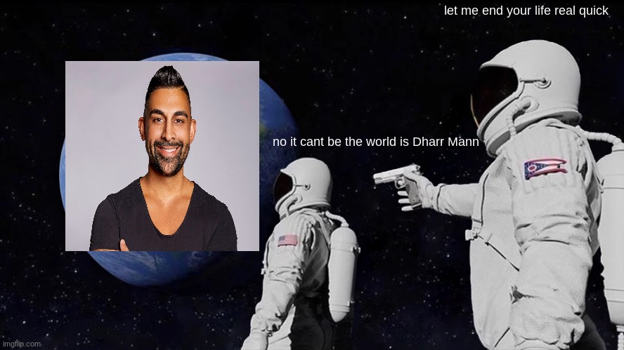hey Dharr Mann fam | let me end your life real quick; no it cant be the world is Dharr Mann | image tagged in memes,always has been | made w/ Imgflip meme maker