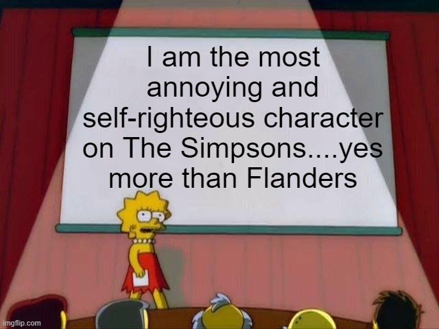 Lisa Simpson's Presentation | I am the most annoying and self-righteous character on The Simpsons....yes more than Flanders | image tagged in lisa simpson's presentation | made w/ Imgflip meme maker