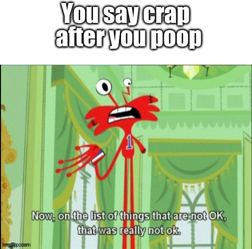 On the list of things that are not okay | You say crap; after you poop | image tagged in on the list of things that are not okay | made w/ Imgflip meme maker