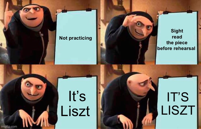 Poor pianists | Sight read the piece before rehearsal; Not practicing; It’s Liszt; IT’S LISZT | image tagged in memes,gru's plan | made w/ Imgflip meme maker