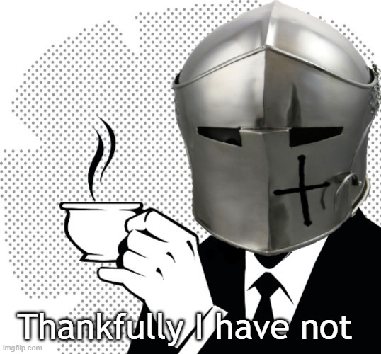 Coffee Crusader | Thankfully I have not | image tagged in coffee crusader | made w/ Imgflip meme maker