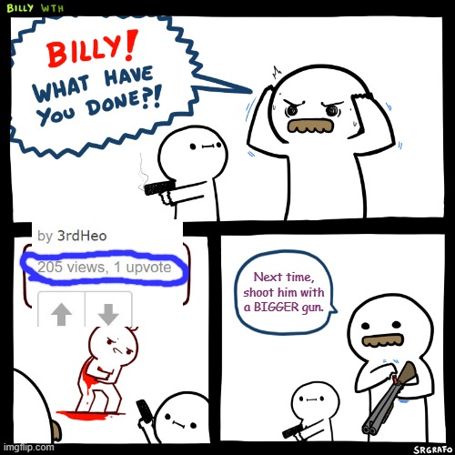 You're right, Billy Sr. | Next time, shoot him with a BIGGER gun. | image tagged in billy what have you done,memes,guns,upvotes,funny,billy | made w/ Imgflip meme maker