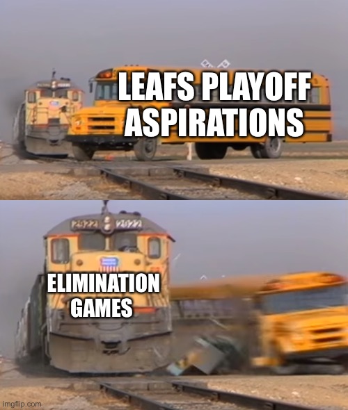 Leafs | LEAFS PLAYOFF ASPIRATIONS; ELIMINATION GAMES | image tagged in a train hitting a school bus | made w/ Imgflip meme maker