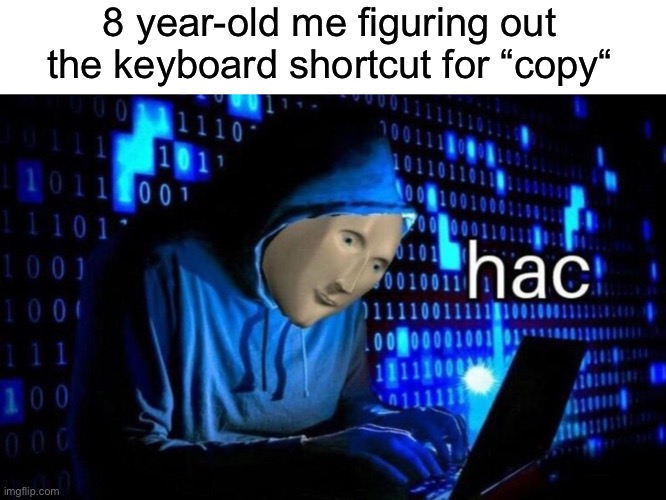 Computer scientist at work | 8 year-old me figuring out the keyboard shortcut for “copy“ | image tagged in hac,memes,meme man | made w/ Imgflip meme maker