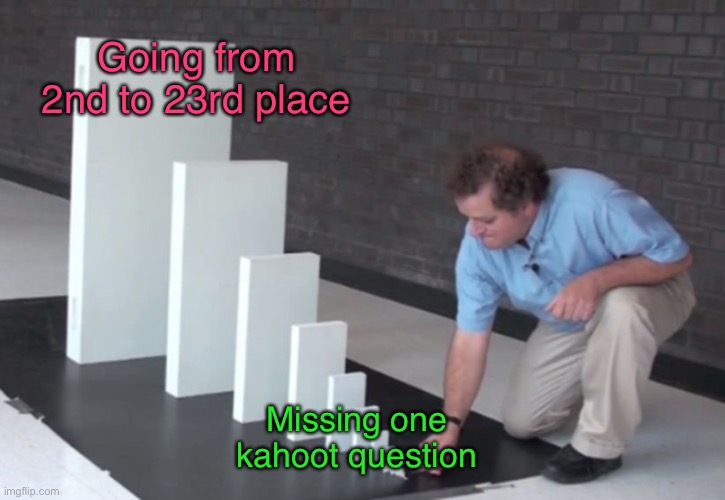Kahoot | Going from 2nd to 23rd place; Missing one kahoot question | image tagged in domino effect,funny,memes,kahoot | made w/ Imgflip meme maker