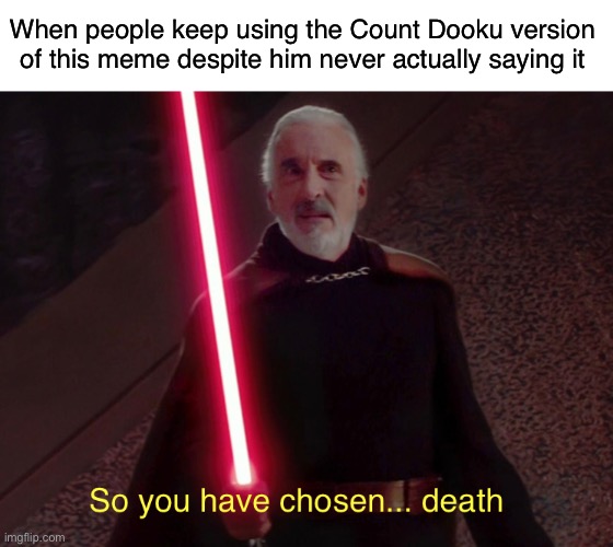Leave it in Lord of the Rings! | When people keep using the Count Dooku version of this meme despite him never actually saying it | image tagged in funny,memes,lord of the rings,count dooku | made w/ Imgflip meme maker