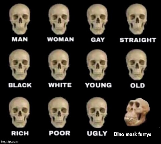 Its true tho | Dino mask furrys | image tagged in idiot skull | made w/ Imgflip meme maker