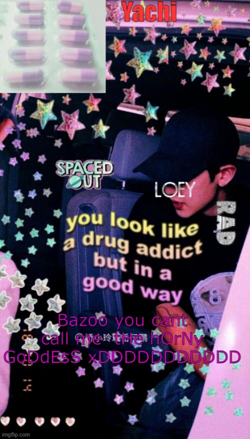 Yachi's addict temp | Bazoo you cant call me  tHe hOrNy GoDdEsS xDDDDDDDDDDD | image tagged in yachi's addict temp | made w/ Imgflip meme maker