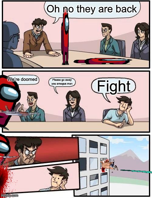 Oh no | Oh no they are back; We’re doomed; Please go away you amogus man; Fight | image tagged in memes,boardroom meeting suggestion,amogus | made w/ Imgflip meme maker