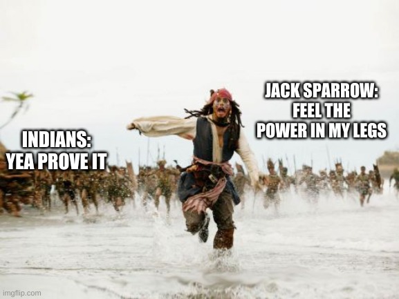 Jack Sparrow Being Chased | JACK SPARROW: FEEL THE POWER IN MY LEGS; INDIANS: YEA PROVE IT | image tagged in memes,jack sparrow being chased | made w/ Imgflip meme maker