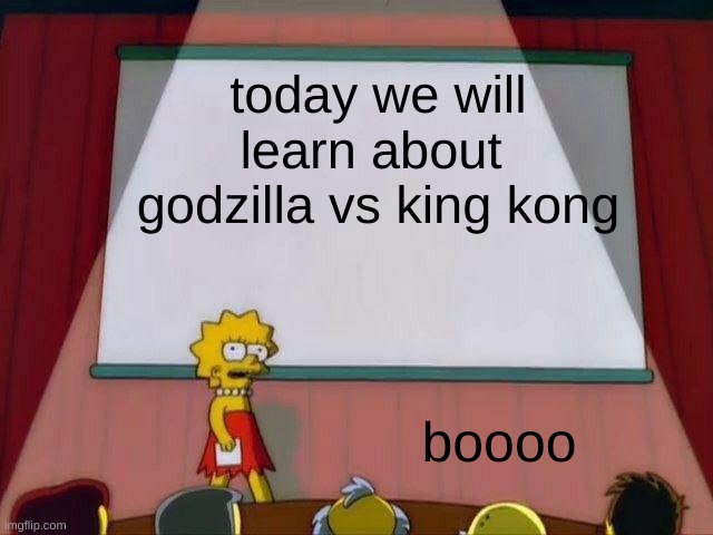 Lisa Simpson's Presentation | today we will learn about 
godzilla vs king kong; boooo | image tagged in lisa simpson's presentation | made w/ Imgflip meme maker