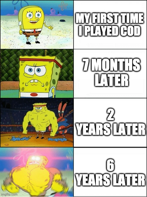 Sponge Finna Commit Muder | MY FIRST TIME I PLAYED COD; 7 MONTHS LATER; 2 YEARS LATER; 6 YEARS LATER | image tagged in sponge finna commit muder | made w/ Imgflip meme maker