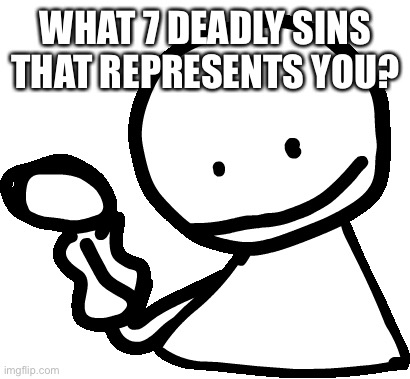 *laughs in wrath, gluttony, lust, and a little bit of sloth* | WHAT 7 DEADLY SINS THAT REPRESENTS YOU? | image tagged in bob | made w/ Imgflip meme maker